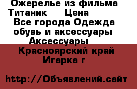 Ожерелье из фильма “Титаник“. › Цена ­ 1 250 - Все города Одежда, обувь и аксессуары » Аксессуары   . Красноярский край,Игарка г.